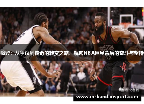 哈登：从争议到传奇的转变之路，解密NBA巨星背后的奋斗与坚持