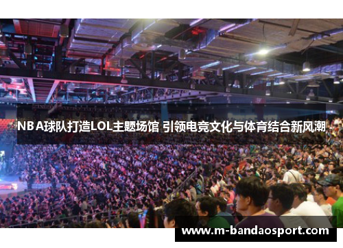 NBA球队打造LOL主题场馆 引领电竞文化与体育结合新风潮