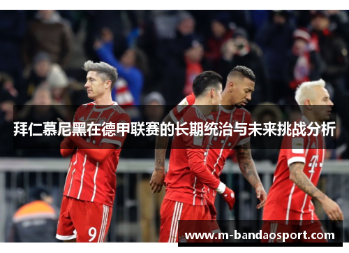 拜仁慕尼黑在德甲联赛的长期统治与未来挑战分析