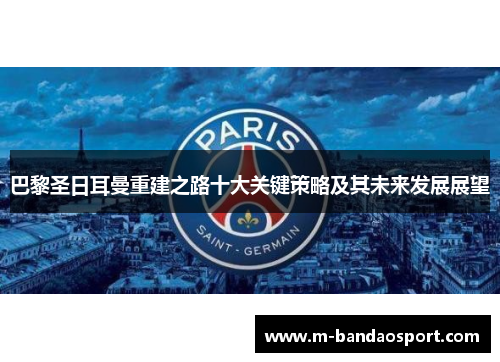 巴黎圣日耳曼重建之路十大关键策略及其未来发展展望