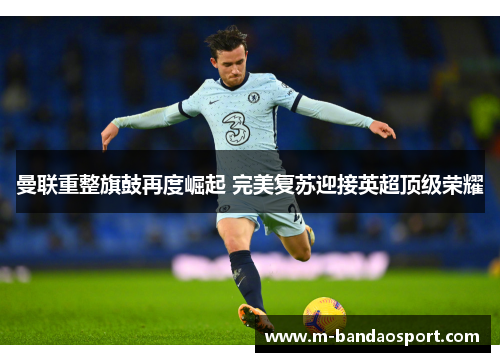 曼联重整旗鼓再度崛起 完美复苏迎接英超顶级荣耀
