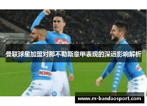 曼联球星加盟对那不勒斯意甲表现的深远影响解析