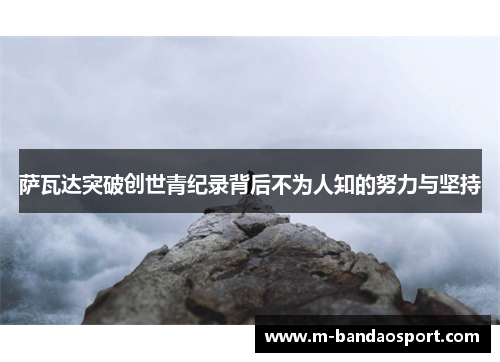 萨瓦达突破创世青纪录背后不为人知的努力与坚持