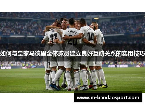 如何与皇家马德里全体球员建立良好互动关系的实用技巧