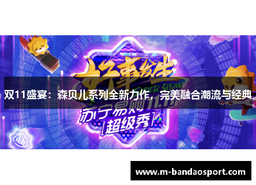 双11盛宴：森贝儿系列全新力作，完美融合潮流与经典