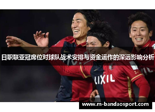 日职联亚冠席位对球队战术安排与资金运作的深远影响分析