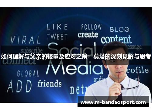 如何理解与父亲的较量及应对之策：莫塔的深刻见解与思考