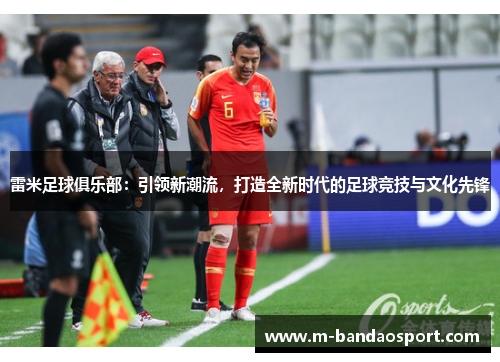 雷米足球俱乐部：引领新潮流，打造全新时代的足球竞技与文化先锋