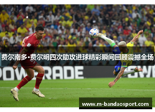 费尔南多·费尔明四次助攻进球精彩瞬间回顾震撼全场 费尔南多·费尔明四次助攻进球精彩瞬间回顾震撼全场