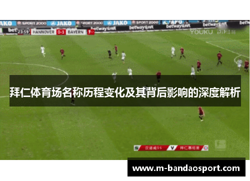 拜仁体育场名称历程变化及其背后影响的深度解析