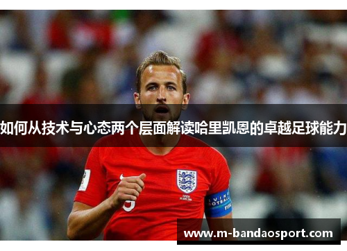 如何从技术与心态两个层面解读哈里凯恩的卓越足球能力