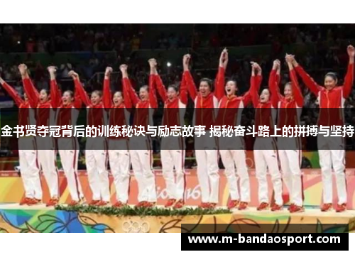 金书贤夺冠背后的训练秘诀与励志故事 揭秘奋斗路上的拼搏与坚持