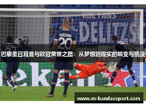 巴黎圣日耳曼与欧冠荣誉之路：从梦想到现实的蜕变与挑战