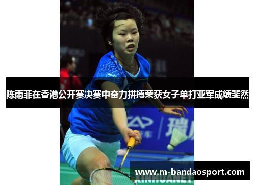 陈雨菲在香港公开赛决赛中奋力拼搏荣获女子单打亚军成绩斐然 陈雨菲在香港公开赛决赛中奋力拼搏荣获女子单打亚军成绩斐然
