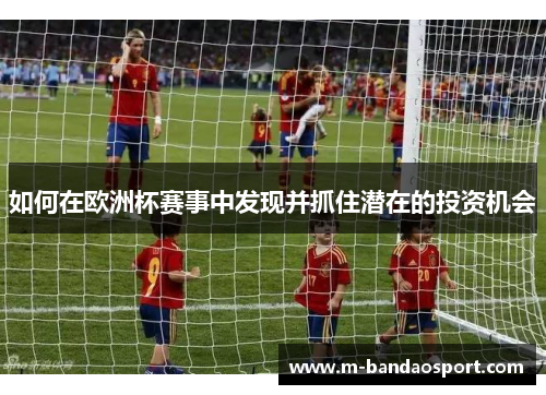如何在欧洲杯赛事中发现并抓住潜在的投资机会
